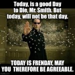 matrix neo bullets | Today, is a good Day to Die, Mr. Smith. But today, will not be that day. TODAY IS FRENDAY, MAY YOU  THEREFORE BE AGREEABLE. | image tagged in matrix neo bullets | made w/ Imgflip meme maker
