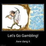 let's go gambling | Let's Go Gambling! | Aww dang it | image tagged in funny,demotivationals | made w/ Imgflip demotivational maker