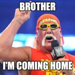 Brother I'm coming home | BROTHER; I'M COMING HOME | image tagged in hulk hogan | made w/ Imgflip meme maker