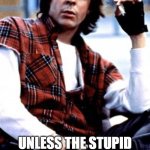 Gen x | I WILL EDUCATE THE IGNORANT, AND IGNORE THE STUPID. UNLESS THE STUPID WON'T LET ME, THEN IT'S ON LIKE 1985 | image tagged in gen x | made w/ Imgflip meme maker