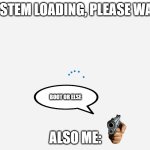The system will not boot. | SYSTEM LOADING, PLEASE WAIT. BOOT OR ELSE; ALSO ME: | image tagged in system loading | made w/ Imgflip meme maker