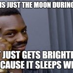 Roll Safe Think About It | THE SUN IS JUST THE MOON DURING THE DAY; IT JUST GETS BRIGHTER BECAUSE IT SLEEPS WELL | image tagged in memes,roll safe think about it | made w/ Imgflip meme maker
