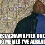Or did we stop making memes? | INSTAGRAM AFTER ONLY SHOWING MEMES I'VE ALREADY SEEN | image tagged in huell money | made w/ Imgflip meme maker