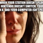 This makes me sad… | WHEN YOUR STATION DOESN’T PLAY, YOUR NINTENDO DOESN’T SWITCH, YOUR BOX ISN’T AN X, AND YOUR COMPUTER ISN’T PERSONAL | image tagged in memes,first world problems,fun,meme,funny,gaming | made w/ Imgflip meme maker