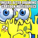Drawing cartoons | MY FINGERS AFTER DRAWING THIS
CARTOON MASTERPIECE | image tagged in spongebob with broken hands | made w/ Imgflip meme maker
