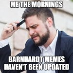Barnhardt Memes Not Updated | ME THE MORNINGS; BARNHARDT MEMES
HAVEN'T BEEN UPDATED | image tagged in sad phone guy | made w/ Imgflip meme maker