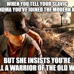 Slavic Iron Storm | WHEN YOU TELL YOUR SLAVIC GRANDMA YOU'VE JOINED THE MODERN ARMY; BUT SHE INSISTS YOU'RE STILL A WARRIOR OF THE OLD WAYS | image tagged in slavic iron storm,slavic warrior,slavic lives matter | made w/ Imgflip meme maker
