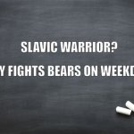 Black Chalkboard | SLAVIC WARRIOR? ONLY FIGHTS BEARS ON WEEKDAYS | image tagged in black chalkboard,slavic lives matter,slavic warrior | made w/ Imgflip meme maker