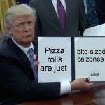 The truth on snacks | Pizza rolls are just; bite-sized calzones | image tagged in memes,trump bill signing | made w/ Imgflip meme maker