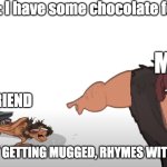 It rhymes with grug | Friend: I have some chocolate for lun-; ME; FRIEND; I CALL IT GETTING MUGGED, RHYMES WITH GRUG | image tagged in it rhymes with grug | made w/ Imgflip meme maker