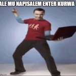 Ale mu napisalem enter kurwa | ALE MU NAPISALEM ENTER KURWA | image tagged in ale mu napisalem enter kurwa | made w/ Imgflip meme maker