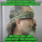 Funny | WHEN I MADE WATERMELON CUCUMBER BANANA BEER THAT WAS DELICIOUS SMOOTH AND ENERGIZING WITH ZERO HANGOVER EFFECT; AND THEN I SAID, I MUST NEVER REPEAT THIS EXPERIMENT BECAUSE WHO KNOWS WHAT EVIL WOULD BE UNLEASHED UPON THE EARTH | image tagged in funny,homemade,beer,hangover,pandora,experiment | made w/ Imgflip meme maker