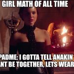 Girl math GOAT | GIRL MATH OF ALL TIME; PADME: I GOTTA TELL ANAKIN WE CANT BE TOGETHER, LETS WEAR THIS | image tagged in padme,starwars,girls be like,confused,relationships | made w/ Imgflip meme maker