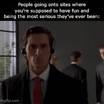 *cough cough* msmg *cough cough* | People going onto sites where you’re supposed to have fun and being the most serious they’ve ever been: | image tagged in gifs,memes,funny,msmg,have some fun lol,it aint that serious | made w/ Imgflip video-to-gif maker