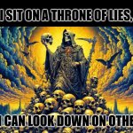 on a mountain of skulls | I SIT ON A THRONE OF LIES, SO I CAN LOOK DOWN ON OTHERS. | image tagged in on a mountain of skulls | made w/ Imgflip meme maker