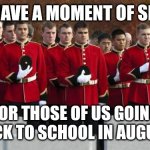 August is almost here guys | LET'S HAVE A MOMENT OF SILENCE; FOR THOSE OF US GOING BACK TO SCHOOL IN AUGUST | image tagged in moment of silence | made w/ Imgflip meme maker
