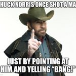Chuck Norris Finger | CHUCK NORRIS ONCE SHOT A MAN; JUST BY POINTING AT HIM AND YELLING “BANG!” | image tagged in memes,chuck norris finger,chuck norris | made w/ Imgflip meme maker