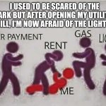 Utility Beat Down | I USED TO BE SCARED OF THE DARK BUT AFTER OPENING MY UTILITY BILL, I'M NOW AFRAID OF THE LIGHTS | image tagged in utility beat down | made w/ Imgflip meme maker