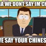 Your Chinese im not. | IN CHINA WE DONT SAY IM CHINESE; WE SAY YOUR CHINESE | image tagged in memes,aaaaand its gone | made w/ Imgflip meme maker