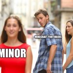 POV Minecraft Youtubers | MINECRAFT YOUTUBERS; MINOR | image tagged in memes,distracted boyfriend,dark humor | made w/ Imgflip meme maker