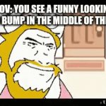 Moments before disaster | POV: YOU SEE A FUNNY LOOKING SPEED BUMP IN THE MIDDLE OF THE ROAD | image tagged in gifs,deltarune | made w/ Imgflip video-to-gif maker