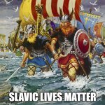 Slavic Viking Warriors | SLAVIC LIVES MATTER | image tagged in slavic viking warriors,slavic lives matter,black lives matter | made w/ Imgflip meme maker