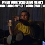 Hey, it's me! :D | WHEN YOUR SCROLLING MEMES AND RANDOMLY SEE YOUR OWN ONE | image tagged in guy pointing at tv | made w/ Imgflip meme maker