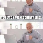 Hide the Pain Harold | YOU EAT 2 CRUSHED CHERRY SEEDS; IT WAS A MYTH | image tagged in memes,hide the pain harold | made w/ Imgflip meme maker