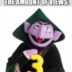 :( | ME: MAKES A REASONABLE MEME; THE AMOUNT OF VIEWS: | image tagged in the count | made w/ Imgflip meme maker