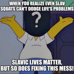 Mr x | WHEN YOU REALIZE EVEN SLAV SQUATS CAN'T DODGE LIFE'S PROBLEMS; SLAVIC LIVES MATTER, BUT SO DOES FIXING THIS MESS! | image tagged in mr x,slavic lives matter | made w/ Imgflip meme maker