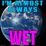 I'm almost always wet | I'M ALMOST
ALWAYS; WET | image tagged in planet earth,earth,planets,evolution,life,universe | made w/ Imgflip meme maker