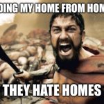 Sparta Leonidas | ME DEFENDING MY HOME FROM HOMOPHOBES; THEY HATE HOMES | image tagged in memes,sparta leonidas | made w/ Imgflip meme maker