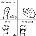 Cute dog It's retarded