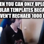 upsetting | WHEN YOU CAN ONLY UPLOAD POPULAR TEMPLATES BECAUSE YOU HAVEN'T RECHAED 1000 POINTS | image tagged in gifs,oh wow are you actually reading these tags | made w/ Imgflip video-to-gif maker