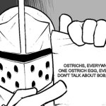 that's just how it is in the kingdom | OSTRICHS, EVERYWHERE

ONE OSTRICH EGG, EVERYDAY

DON'T TALK ABOUT BOB, NEVER | image tagged in the knight's paper,knightmare,knight,ostrich | made w/ Imgflip meme maker