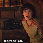 You are like papa