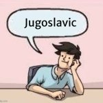 Boardroom Suggestion Guy | Jugoslavic | image tagged in boardroom suggestion guy,jugoslavic,slavic lives matter | made w/ Imgflip meme maker