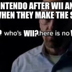 any ideas for making good memes? | NINTENDO AFTER WII AND WII U WHEN THEY MAKE THE SWITCH; WII? WII? WII | image tagged in we who's we there is no we,memes,meme,funny memes,funny meme,funny | made w/ Imgflip meme maker