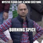 Only crk fans will understand that | MYSTIC FLOUR GOT A NEW COSTUME; BURNING SPICE | image tagged in annoyed man | made w/ Imgflip meme maker