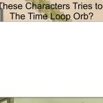 What if Characters Tries to Destroy Time Loop Orb?