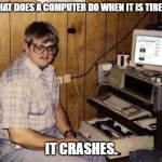 Daily Bad Dad Joke July 28, 2025 | WHAT DOES A COMPUTER DO WHEN IT IS TIRED? IT CRASHES. | image tagged in geek | made w/ Imgflip meme maker