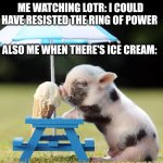 Self control | ME WATCHING LOTR: I COULD HAVE RESISTED THE RING OF POWER; ALSO ME WHEN THERE'S ICE CREAM: | image tagged in pig ice cream,lotr | made w/ Imgflip meme maker