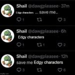 Save me edgy characters | Edgy characters; Edgy characters; Edgy characters | image tagged in save me,edgy characters | made w/ Imgflip meme maker