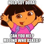 Use this in a argument | HOLA SOY DORA! CAN YOU HELP ME FIND WHO ASKED? | image tagged in dora | made w/ Imgflip meme maker