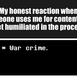 You hate it, I hate it, all of yall hate it when this happens. | My honest reaction when someone uses me for content and I get humiliated in the process: | image tagged in chara war crime | made w/ Imgflip meme maker