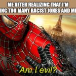 E | ME AFTER REALIZING THAT I'M MAKING TOO MANY RACIST JOKES AND MEMES | image tagged in am i evil,spiderman,spiderman 3,racist,memes,lol so funny | made w/ Imgflip meme maker