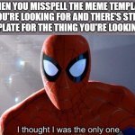 I thought I was the only one | WHEN YOU MISSPELL THE MEME TEMPLATE YOU'RE LOOKING FOR AND THERE'S STILL A TEMPLATE FOR THE THING YOU'RE LOOKING FOR: | image tagged in i thought i was the only one | made w/ Imgflip meme maker