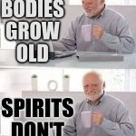 Your Body Will Grow Older While Your Spirit Stays Young.  If You're Lucky ... You'll See | BODIES GROW
OLD; SPIRITS
DON'T | image tagged in memes,hide the pain harold,youth,age,spirit,life lessons | made w/ Imgflip meme maker