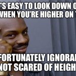 Roll Safe Think About It | IT’S EASY TO LOOK DOWN ON PEOPLE WHEN YOU’RE HIGHER ON THE HILL! UNFORTUNATELY IGNORANCE IS NOT SCARED OF HEIGHTS! | image tagged in memes,roll safe think about it | made w/ Imgflip meme maker
