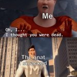 “I ALWAYS come back | Me; The gnat
I smacked | image tagged in my death was greatly exaggerated,insects,afterlife | made w/ Imgflip meme maker